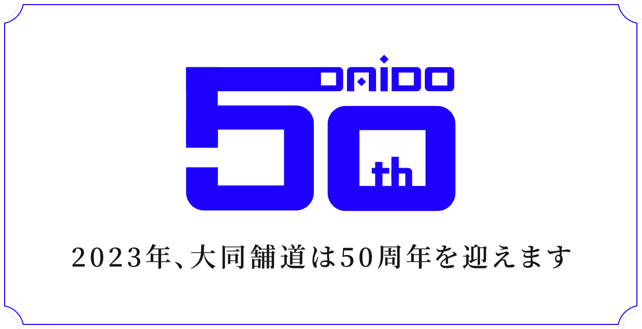 50th DAIDO 2023年、大同舗道は50周年を迎えます